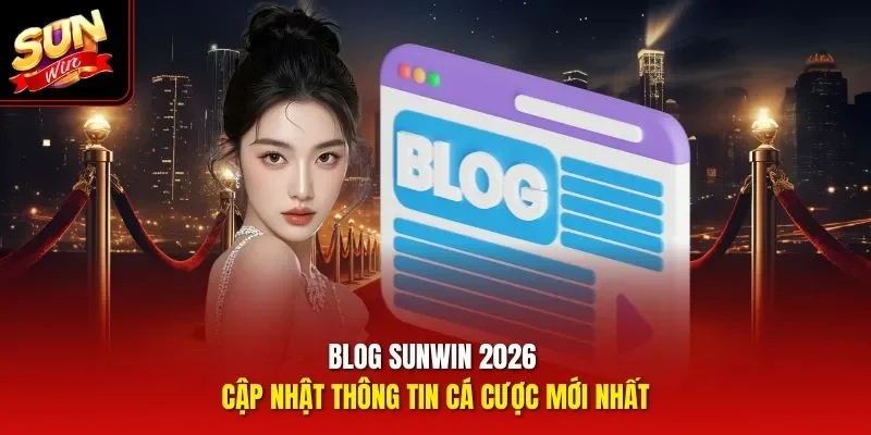 Blog Sunwin 2026 - Cập Nhật Thông Tin Cá Cược Mới Nhất