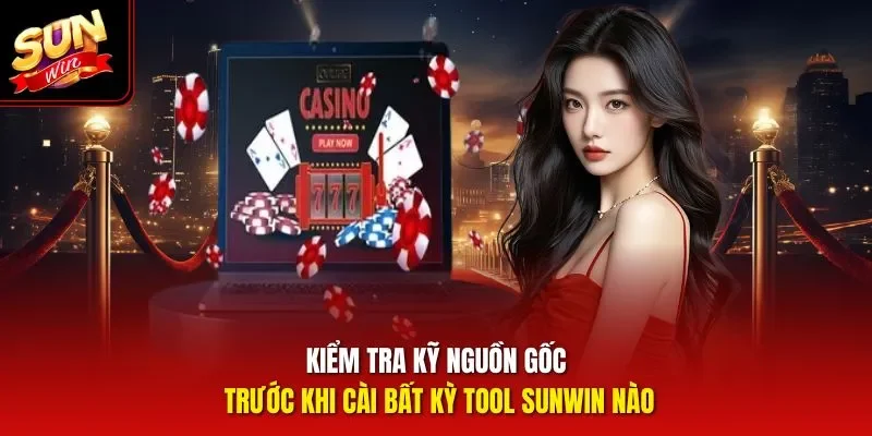 Kiểm tra kỹ nguồn gốc trước khi cài bất kỳ tool Sunwin nào
