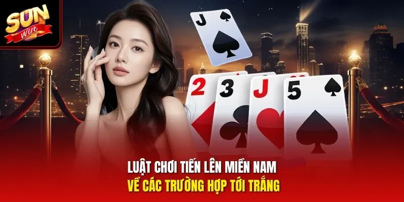 Luật chơi tiến lên miền Nam về các trường hợp tới trắng